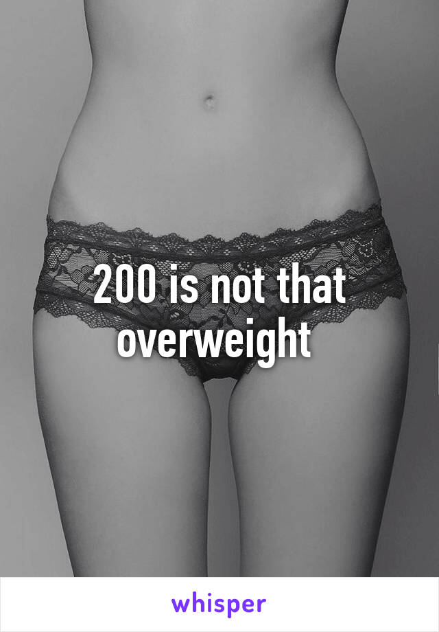 200 is not that overweight 