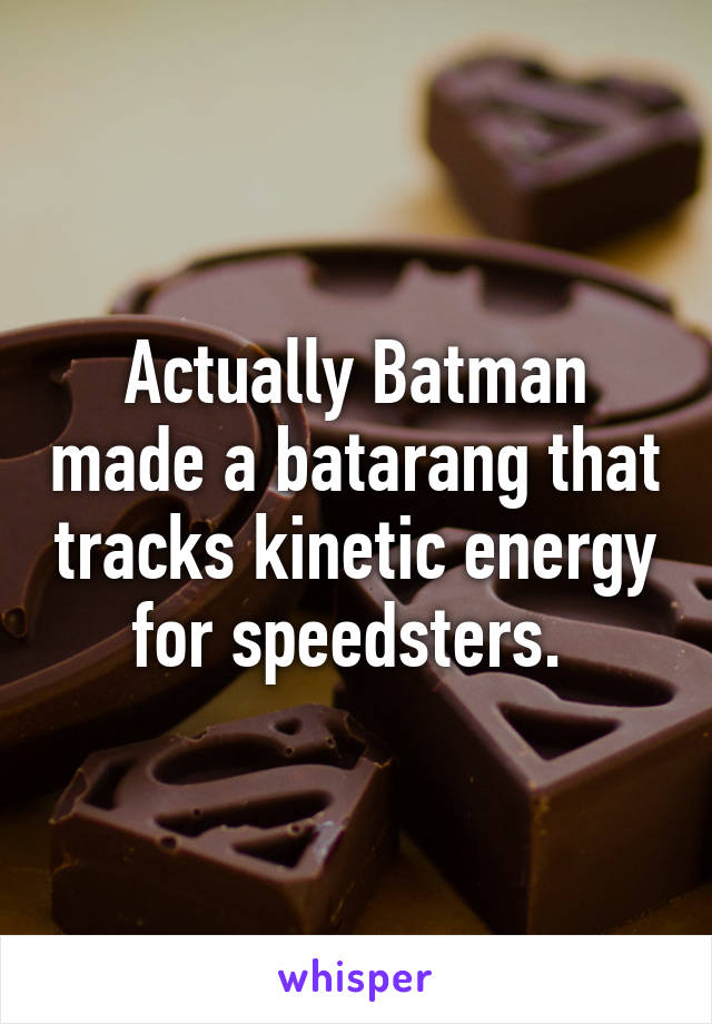 Actually Batman made a batarang that tracks kinetic energy for speedsters. 