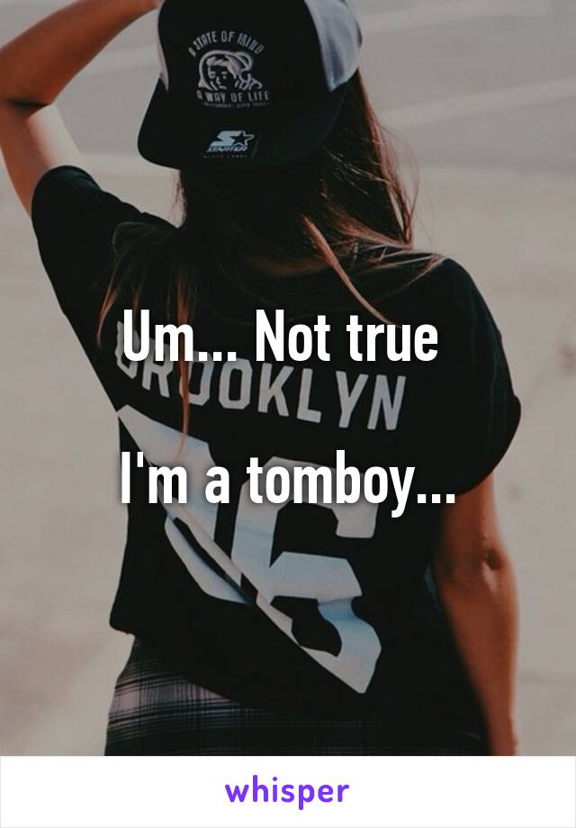 Um... Not true 

I'm a tomboy...