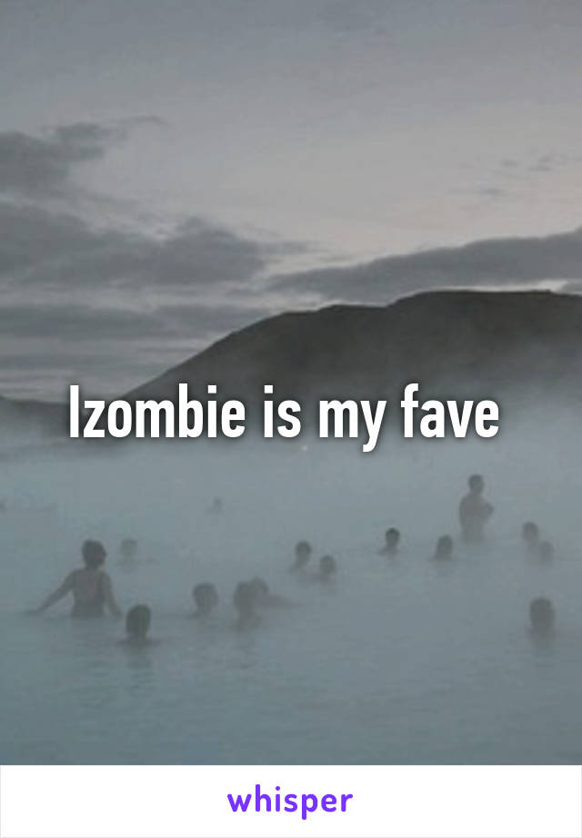 Izombie is my fave 