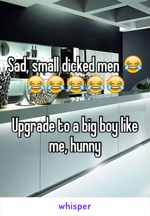 Sad, small dicked men 😂😂😂😂😂😂

Upgrade to a big boy like me, hunny