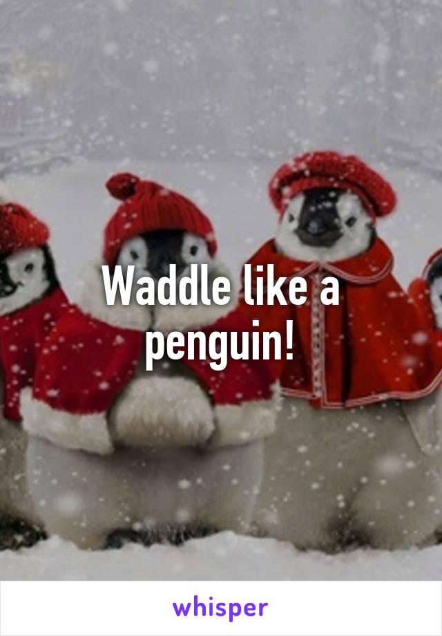 Waddle like a penguin!