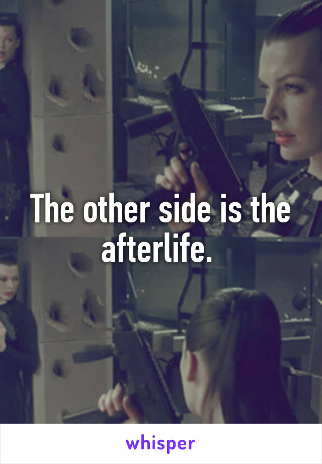 The other side is the afterlife. 