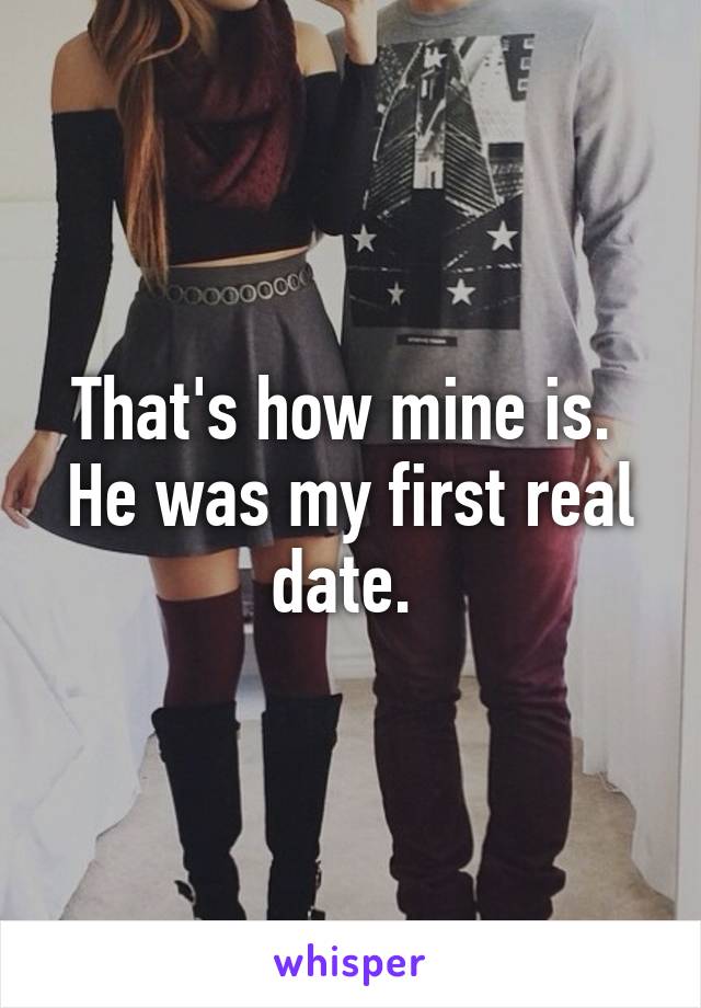 That's how mine is. 
He was my first real date. 