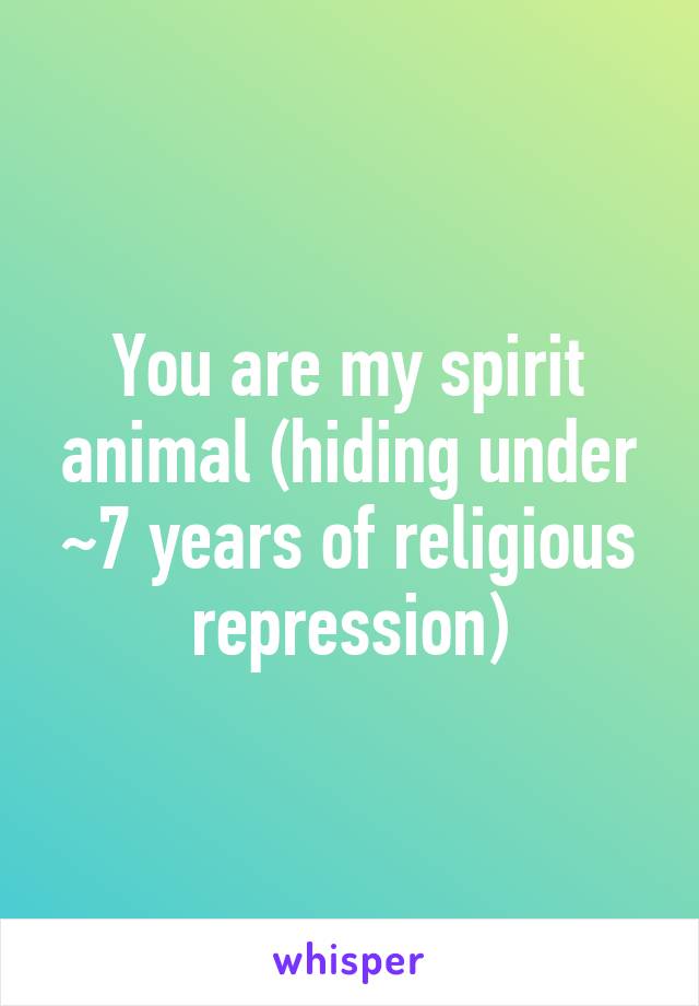 You are my spirit animal (hiding under ~7 years of religious repression)