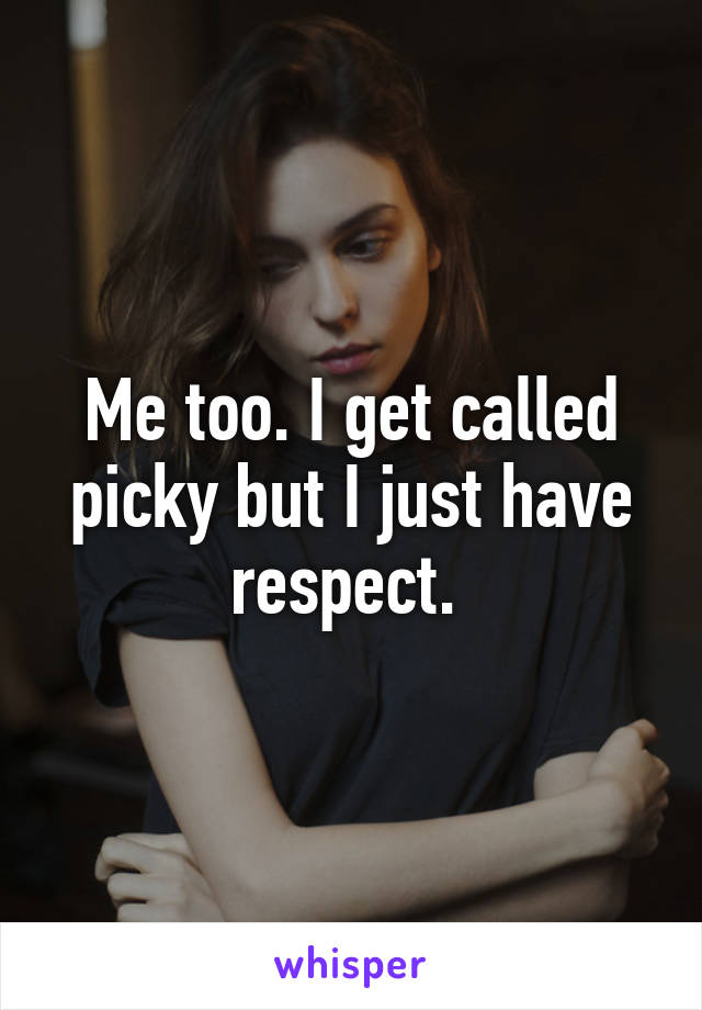 Me too. I get called picky but I just have respect. 