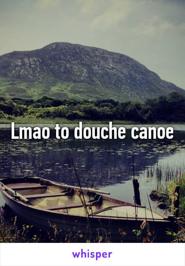 Lmao to douche canoe