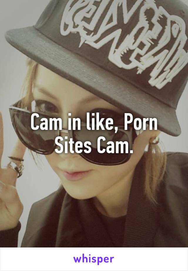 Cam in like, Porn Sites Cam.