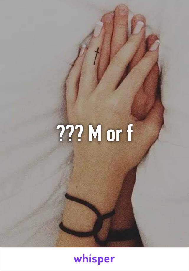 ??? M or f