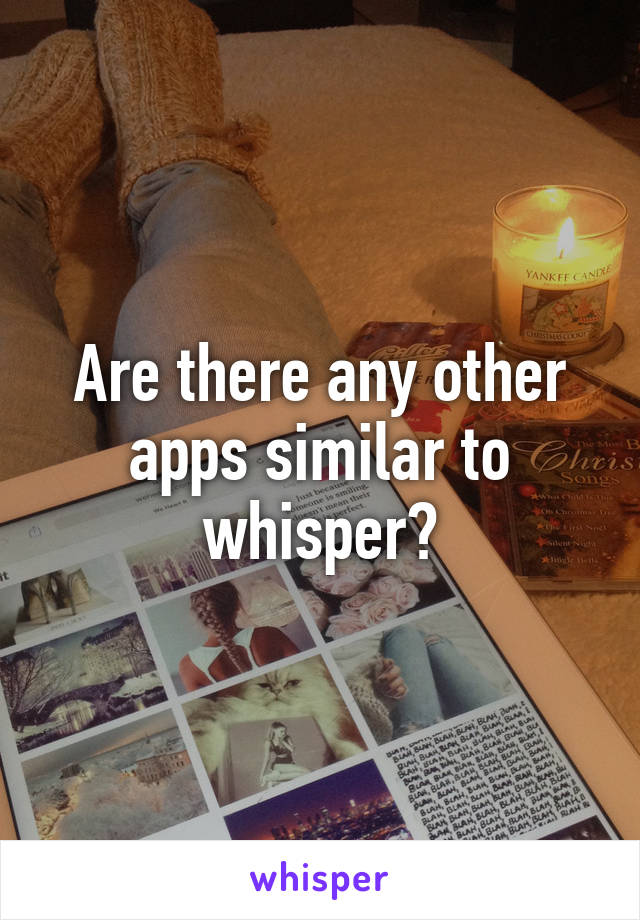 Are there any other apps similar to whisper?