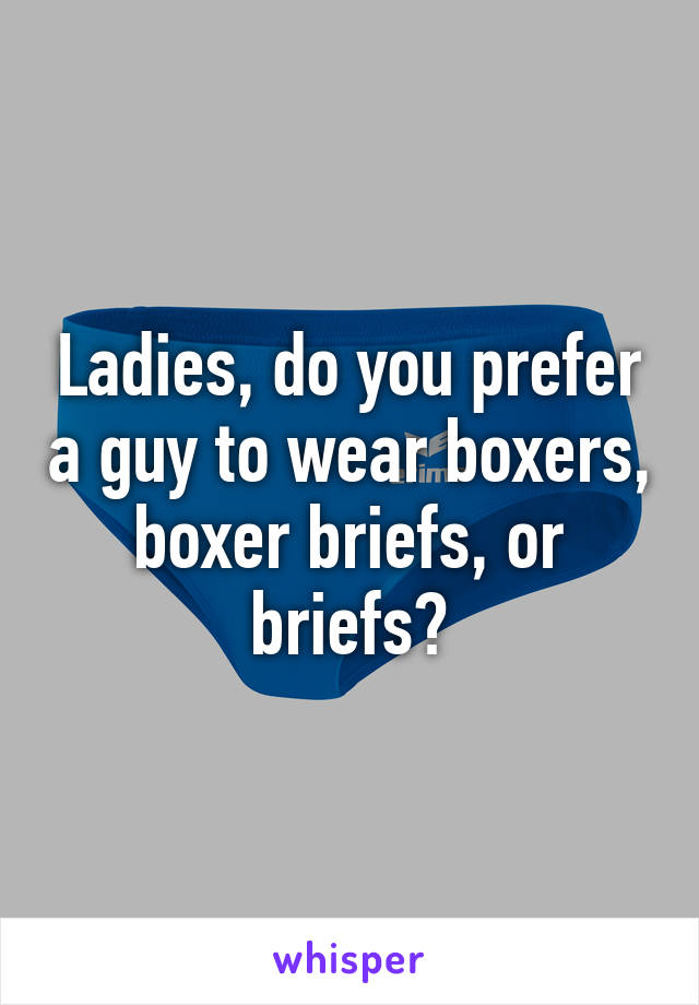 Ladies, do you prefer a guy to wear boxers, boxer briefs, or briefs?