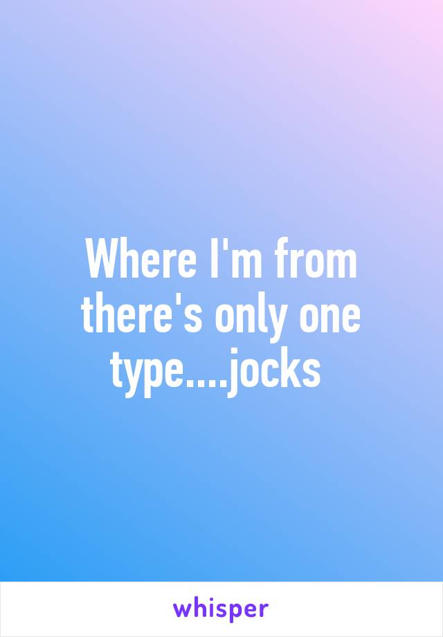 Where I'm from there's only one type....jocks 