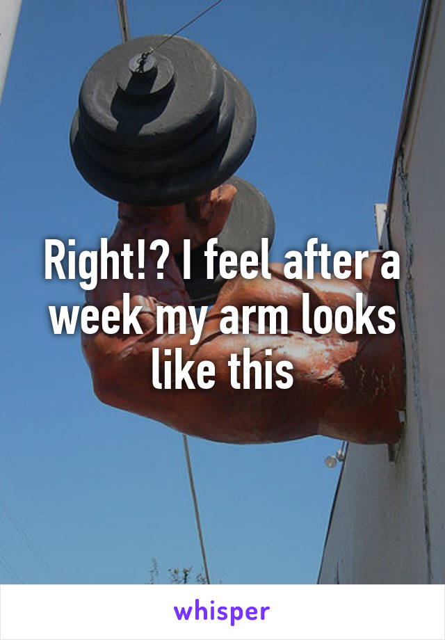 Right!? I feel after a week my arm looks like this
