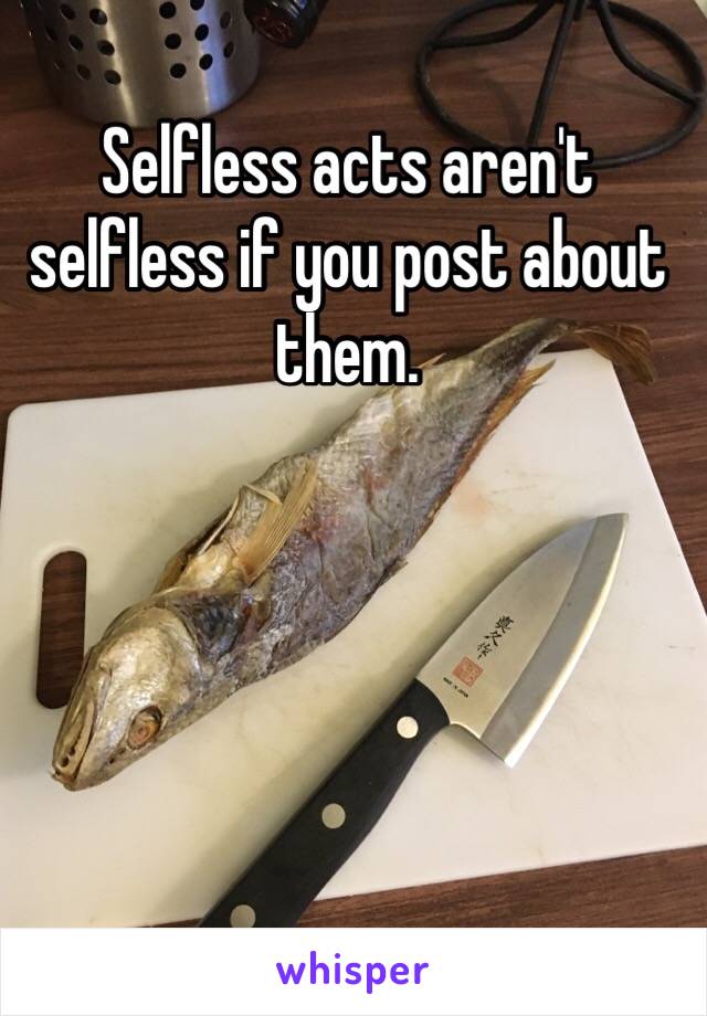 Selfless acts aren't selfless if you post about them.