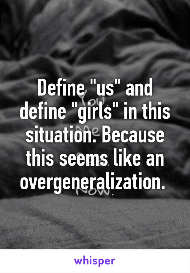 Define "us" and define "girls" in this situation. Because this seems like an overgeneralization. 