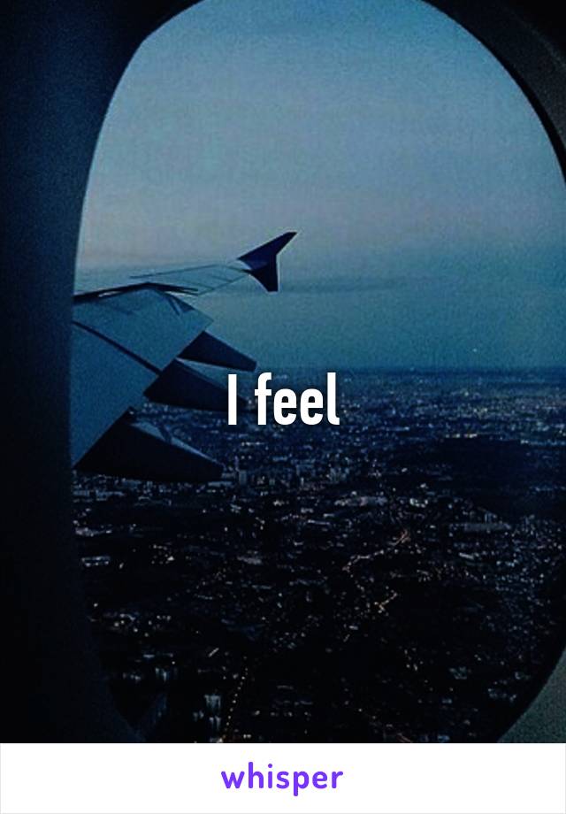 I feel
