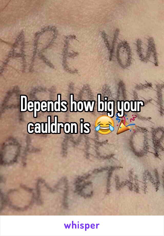 Depends how big your cauldron is 😂🎉