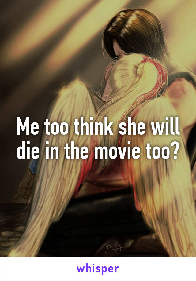 Me too think she will die in the movie too?