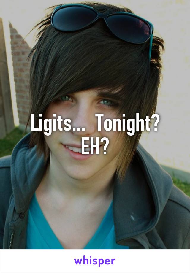 Ligits...  Tonight?
EH?