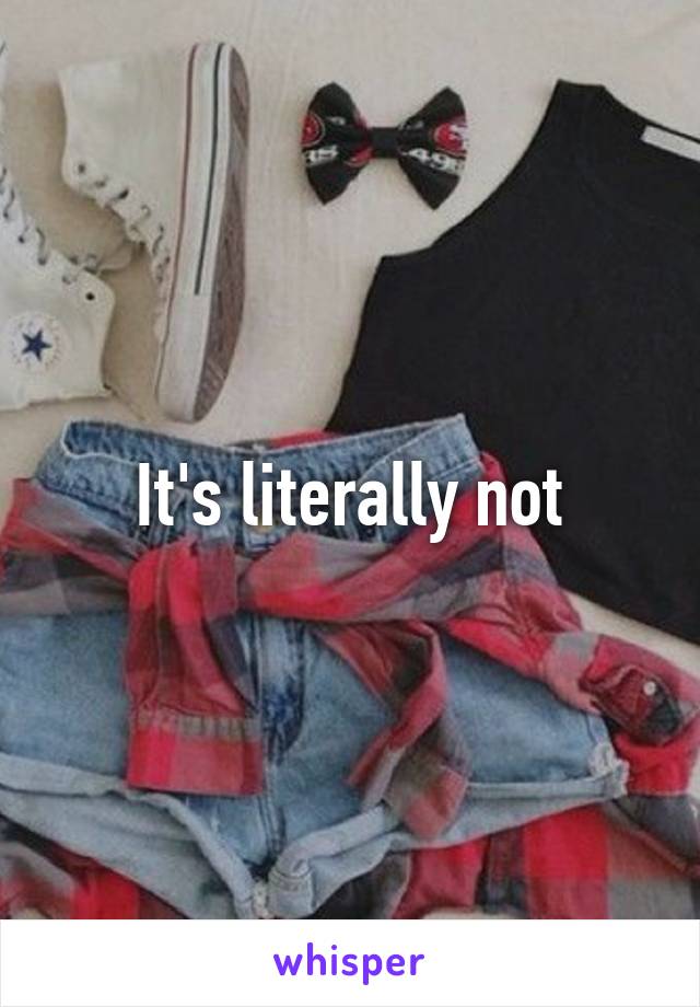 It's literally not