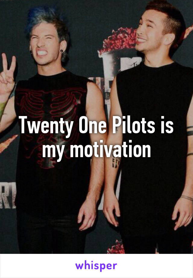 Twenty One Pilots is my motivation