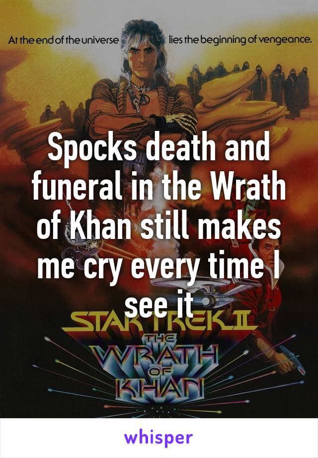 Spocks death and funeral in the Wrath of Khan still makes me cry every time I see it