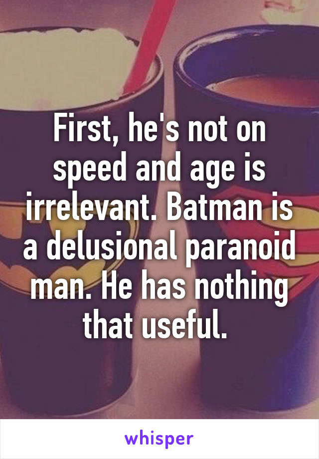 First, he's not on speed and age is irrelevant. Batman is a delusional paranoid man. He has nothing that useful. 