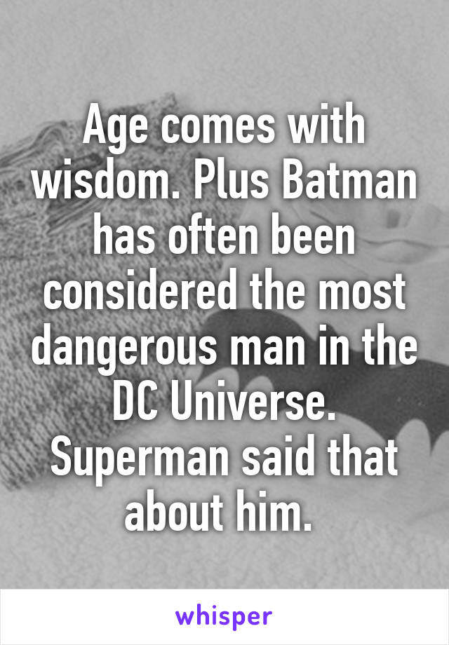 Age comes with wisdom. Plus Batman has often been considered the most dangerous man in the DC Universe. Superman said that about him. 