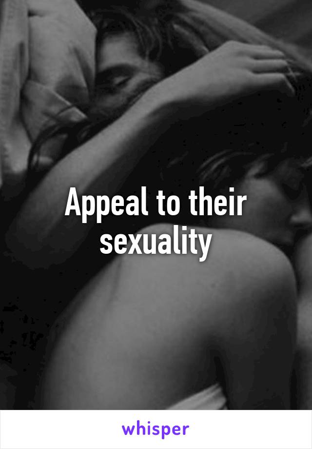 Appeal to their sexuality