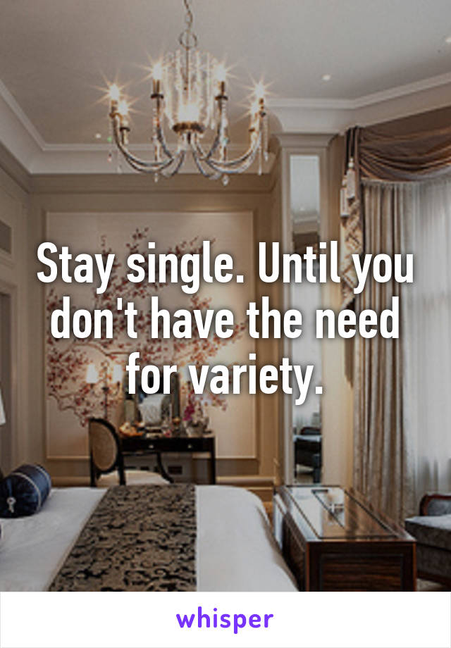 Stay single. Until you don't have the need for variety.