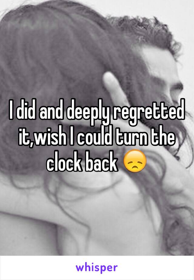 I did and deeply regretted it,wish I could turn the clock back 😞
