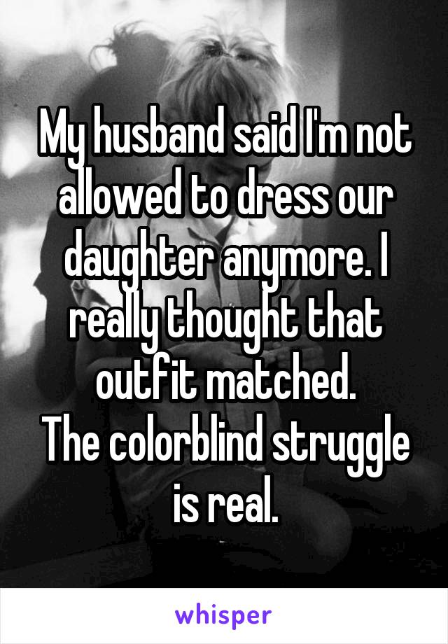 My husband said I'm not allowed to dress our daughter anymore. I really thought that outfit matched.
The colorblind struggle is real.