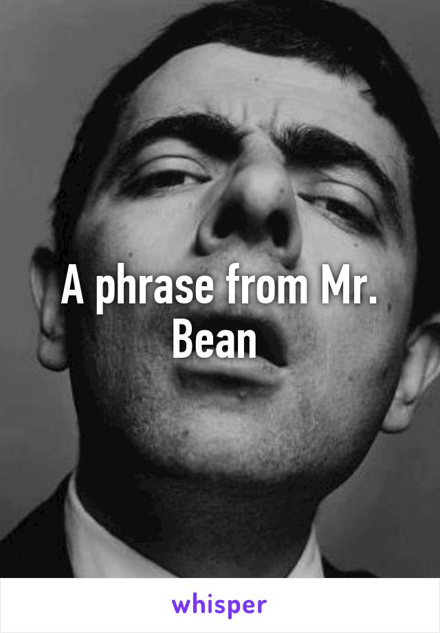 A phrase from Mr. Bean 