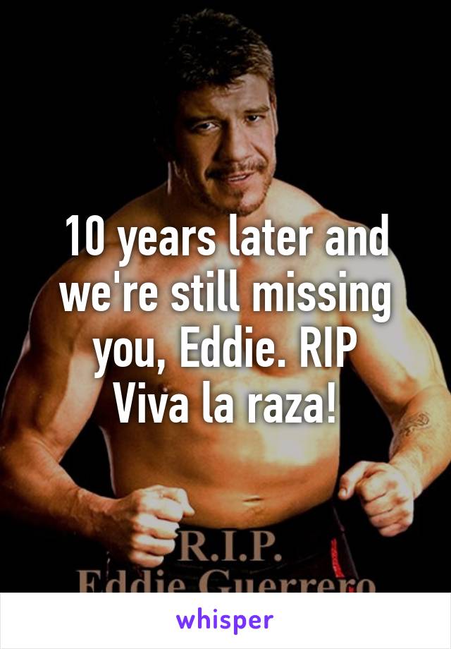 10 years later and we're still missing you, Eddie. RIP
Viva la raza!