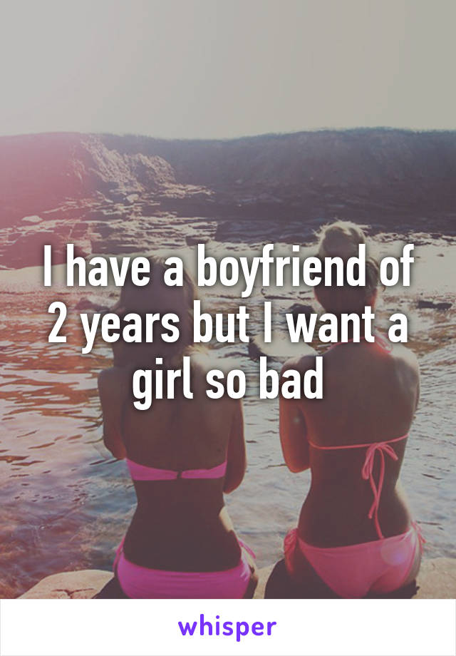 i-have-a-boyfriend-of-2-years-but-i-want-a-girl-so-bad