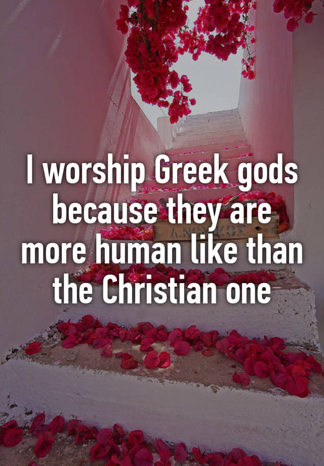 i-worship-greek-gods-because-they-are-more-human-like-than-the