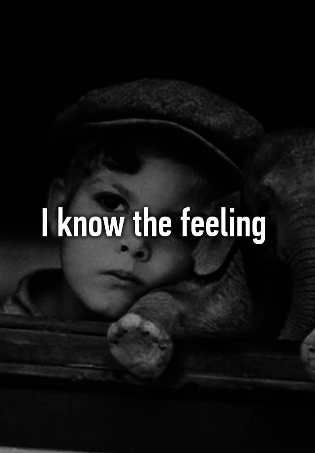 i-know-the-feeling