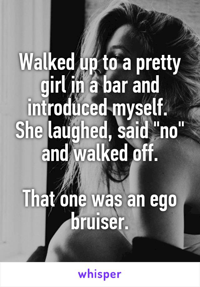 Walked up to a pretty girl in a bar and introduced myself.  She laughed, said "no" and walked off.

That one was an ego bruiser.