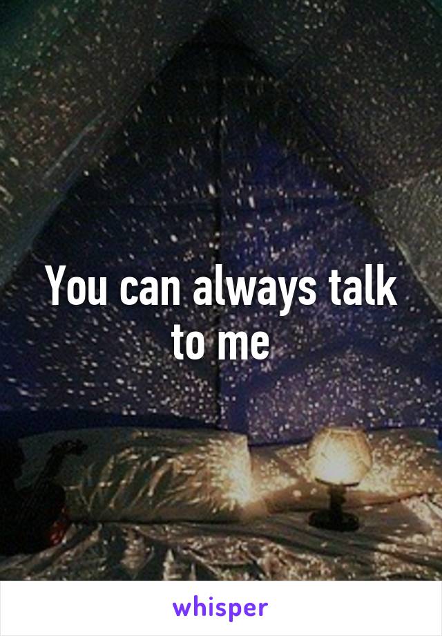 You can always talk to me