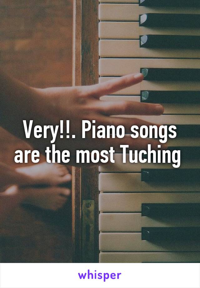 Very!!. Piano songs are the most Tuching 