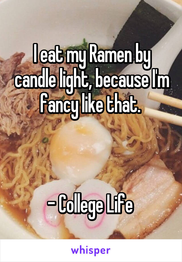 I eat my Ramen by candle light, because I'm fancy like that. 



- College Life 