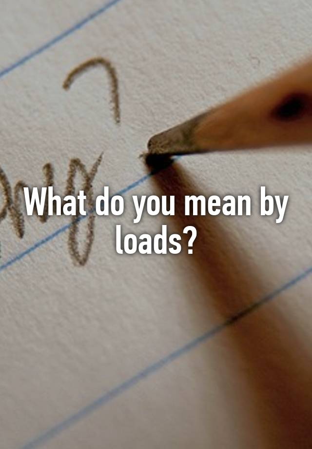 what-do-you-mean-by-loads