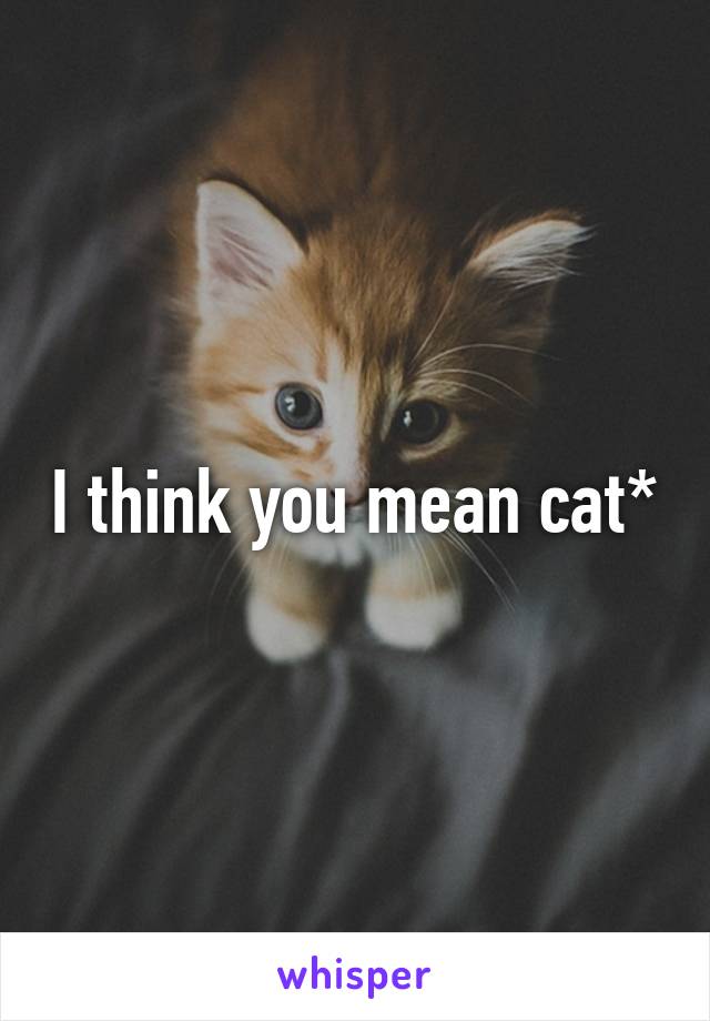I think you mean cat*