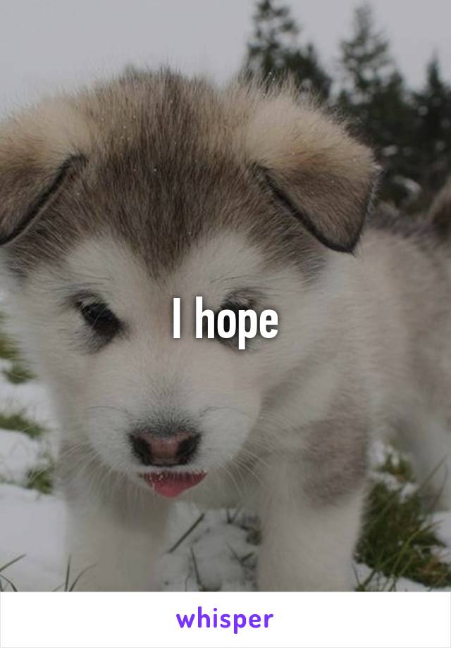 I hope