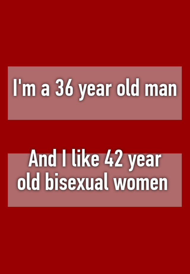 Im A 36 Year Old Man And I Like 42 Year Old Bisexual Women