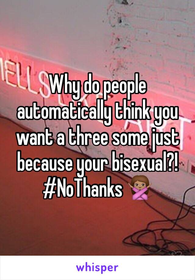 Why do people automatically think you want a three some just because your bisexual?! #NoThanks 🙅🏽