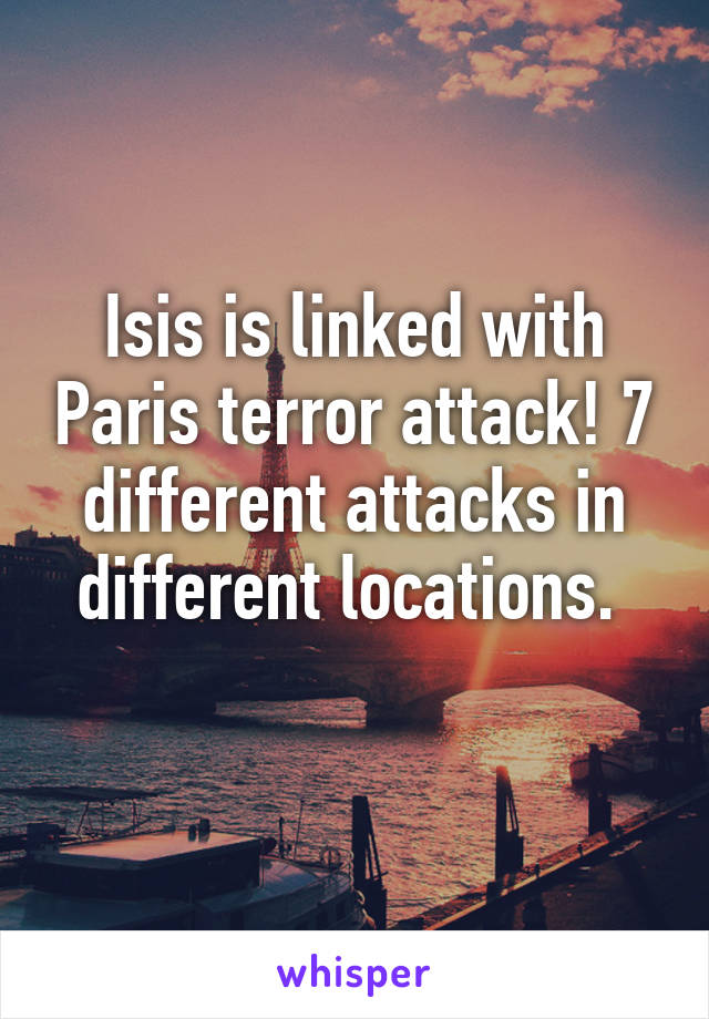 Isis is linked with Paris terror attack! 7 different attacks in different locations. 
