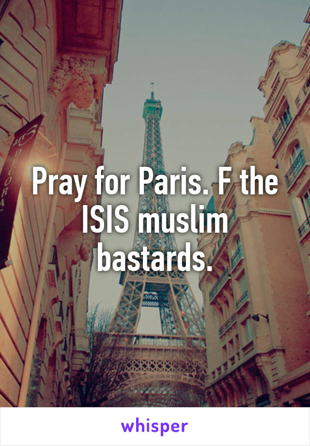 Pray for Paris. F the ISIS muslim bastards.