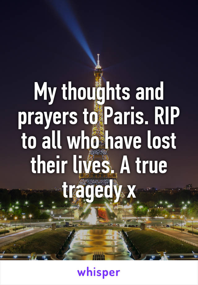 My thoughts and prayers to Paris. RIP to all who have lost their lives. A true tragedy x