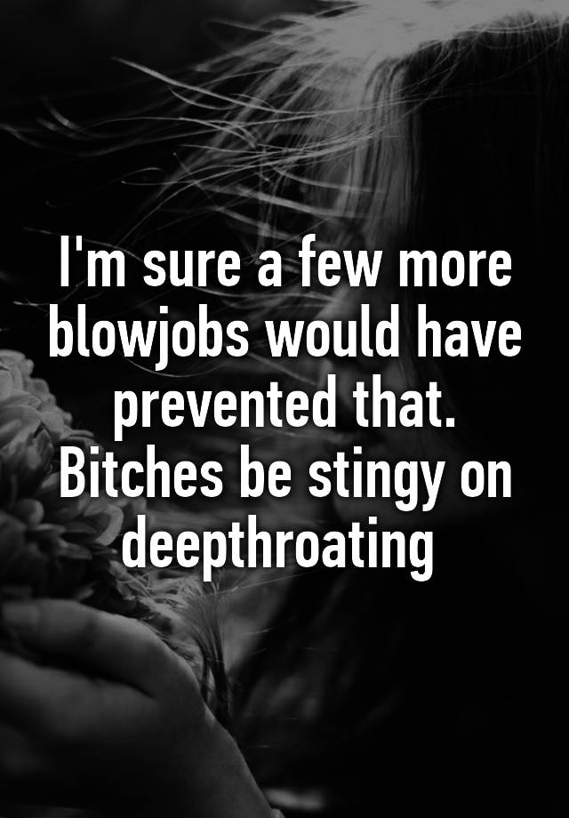 I M Sure A Few More Blowjobs Would Have Prevented That Bitches Be